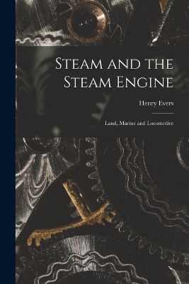 Steam and the Steam Engine: Land, Marine and Locomotive book