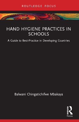 Hand Hygiene Practices in Schools: A Guide to Best-Practice in Developing Countries by Balwani Chingatichifwe Mbakaya