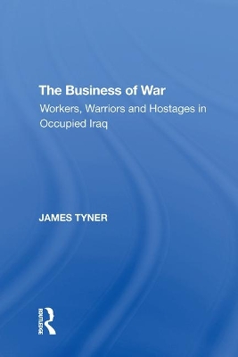 The The Business of War: Workers, Warriors and Hostages in Occupied Iraq by James A. Tyner