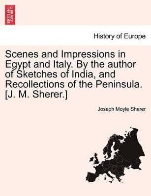 Scenes and Impressions in Egypt and Italy. by the Author of Sketches of India, and Recollections of the Peninsula. [J. M. Sherer.] by Moyle Sherer