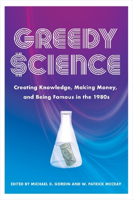 Greedy Science: Creating Knowledge, Making Money, and Being Famous in the 1980s by Michael D. Gordin