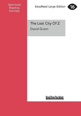 The Lost City of Z: A Legendary British Explorer's Deadly Quest to Uncover the Secrets of the Amazon by David Grann