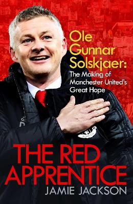 The Red Apprentice: Ole Gunnar Solskjaer: The Making of Manchester United's Great Hope book