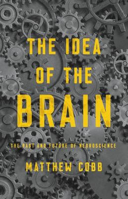 The Idea of the Brain: The Past and Future of Neuroscience book