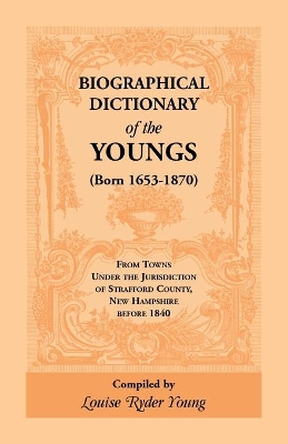 Biographical Dictionary of The Youngs (Born 1653-1870) From Towns Under the Jurisdiction of Strafford County, New Hampshire before 1840 book