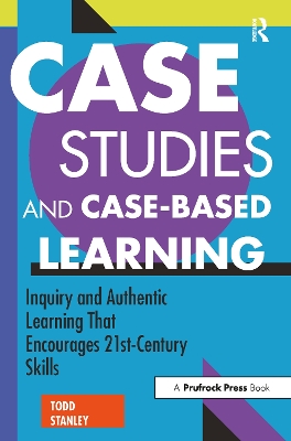 Case Studies and Case-Based Learning: Inquiry and Authentic Learning That Encourages 21st-Century Skills book