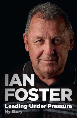 Leading Under Pressure: The inside story of Ian Foster's All Blacks for fans of LEGACY and THE ART OF WINNING book