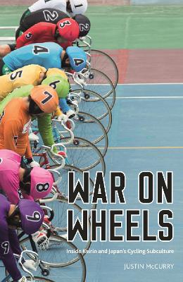 War on Wheels: Inside Keirin and Japan’s Cycling Subculture by Justin McCurry