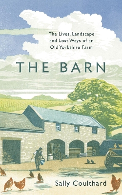 The Barn: The Lives, Landscape and Lost Ways of an Old Yorkshire Farm by Sally Coulthard