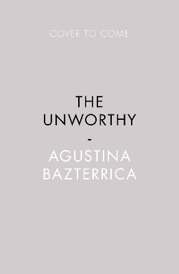 The Unworthy by Agustina Bazterrica