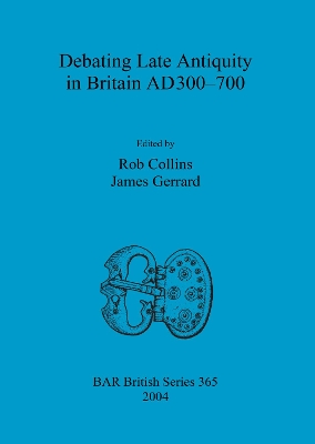 Debating Late Antiquity in Britain AD300-700 by Rob Collins