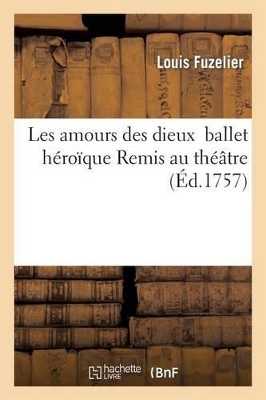 Les Amours Des Dieux Ballet H�ro�que Remis Au Th��tre Le 16 Ao�t 1757 by Louis Fuzelier