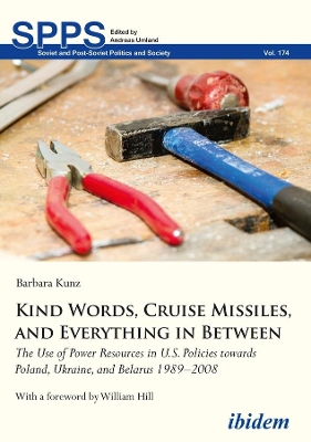 Kind Words, Cruise Missiles, and Everything in B – The Use of Power Resources in U.S. Policies towards Poland, Ukraine, and Belarus 1989–2008 book