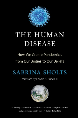 The Human Disease: How We Create Pandemics, from Our Bodies to Our Beliefs book