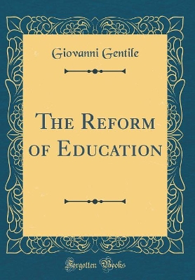 The Reform of Education (Classic Reprint) by Giovanni Gentile