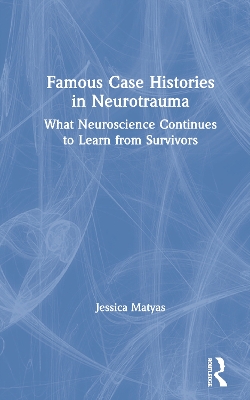 Famous Case Histories in Neurotrauma: What neuroscience continues to learn from survivors by Jessica Matyas