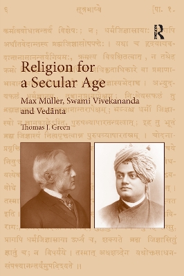 Religion for a Secular Age: Max Müller, Swami Vivekananda and Vedānta by Thomas J. Green