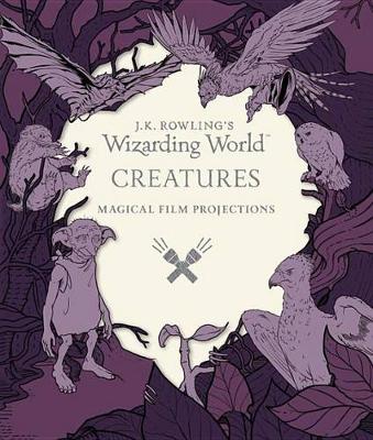 J.K. Rowling's Wizarding World: Magical Film Projections: Creatures by Insight Editions