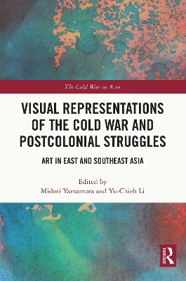 Visual Representations of the Cold War and Postcolonial Struggles: Art in East and Southeast Asia by Midori Yamamura