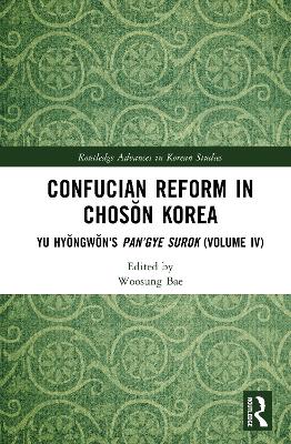 Confucian Reform in Chosŏn Korea: Yu Hyŏngwŏn's Pan’gye surok (Volume IV) by Woosung Bae