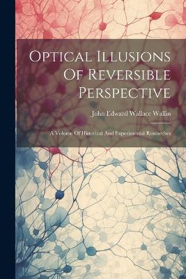 Optical Illusions Of Reversible Perspective: A Volume Of Historical And Experimental Researches book