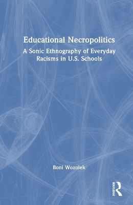 Educational Necropolitics: A Sonic Ethnography of Everyday Racisms in U.S. Schools book