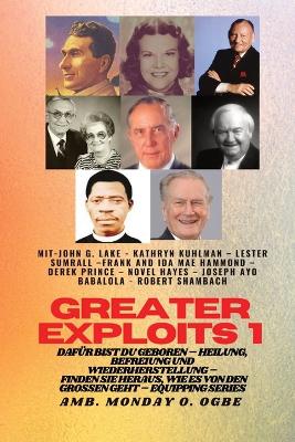 Greater Exploits - 1 - Mit: John G. Lake - Kathryn Kuhlman - Lester Sumrall - Frank und Ida Mae: John G. Lake - Kathryn Kuhlman - Lester Sumrall - Frank und Ida Mae Hammond - Derek Prince - Novel Hayes - Joseph Ayo Babalola - Robert Schambach Dafür sind Sie geboren book