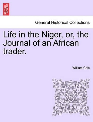 Life in the Niger, Or, the Journal of an African Trader. by William Cole