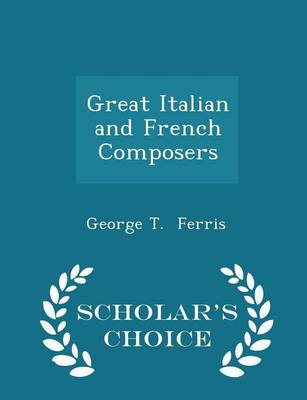 Great Italian and French Composers - Scholar's Choice Edition by George T Ferris