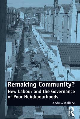 Remaking Community?: New Labour and the Governance of Poor Neighbourhoods by Andrew Wallace