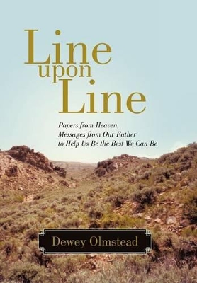 Line Upon Line: Papers from Heaven, Messages from Our Father to Help Us Be the Best We Can Be by Dewey Olmstead