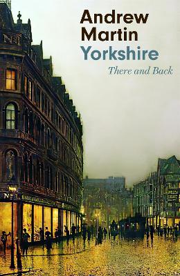 Yorkshire: There and Back by Andrew Martin