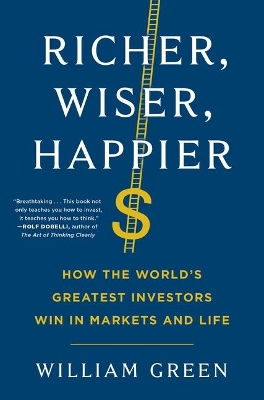 Richer, Wiser, Happier: How the World's Greatest Investors Win in Markets and Life by William Green