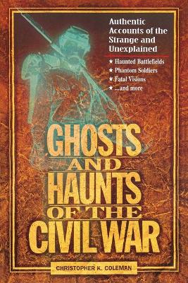 Ghosts and Haunts of the Civil War: Authentic Accounts of the Strange and Unexplained book