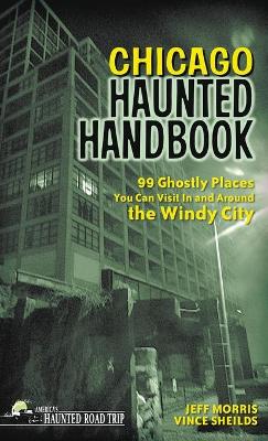 Chicago Haunted Handbook: 99 Ghostly Places You Can Visit In and Around the Windy City book