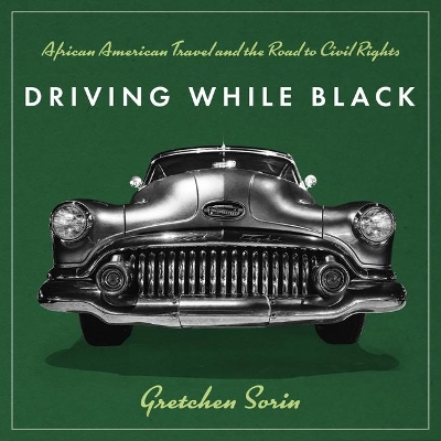 Driving While Black: African American Travel and the Road to Civil Rights by Gretchen Sorin