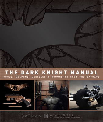 Dark Knight Manual: Tools, Weapons, Vehicles & Documents from the Batcave by Brandon T. Snider