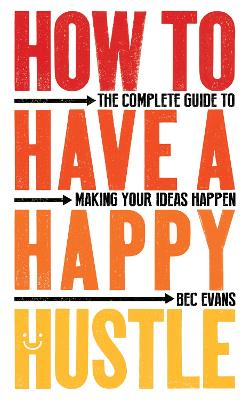 How to Have a Happy Hustle: The Complete Guide to Making Your Ideas Happen book