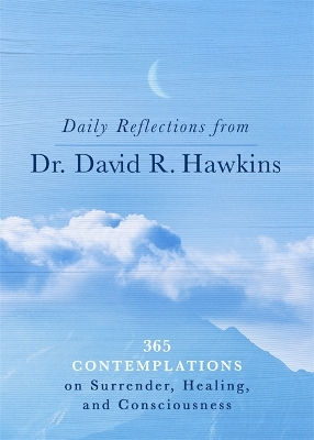 Daily Reflections from Dr. David R. Hawkins: 365 Contemplations on Surrender, Healing and Consciousness by David R. Hawkins