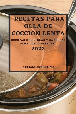 Recetas Para Olla de Coccion Lenta 2022: Recetas Deliciosas Y Sabrosas Para Principiantes book