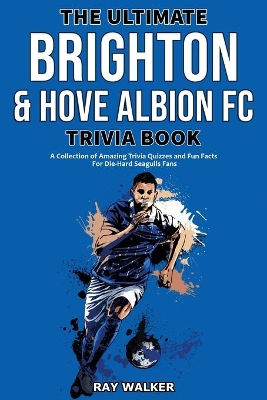 The Ultimate Brighton & Hove Albion FC Trivia Book: A Collection of Amazing Trivia Quizzes and Fun Facts for Die-Hard Seagulls Fans! book