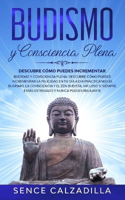 Budismo y Consciencia Plena: Descubre Cómo Puedes Incrementar la Felicidad en tu día a día Practicando el Budismo, la Consciencia y el Zen Budista, Incluso si Siempre Estás Estresado y Nunca Puedes Elajarte book