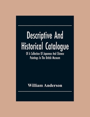Descriptive And Historical Catalogue Of A Collection Of Japanese And Chinese Paintings In The British Museum book