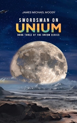 Swordsman on Unium: Book Three of the Unium Series by James Michael Moody