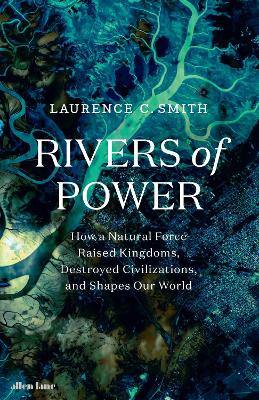 Rivers of Power: How a Natural Force Raised Kingdoms, Destroyed Civilizations, and Shapes Our World by Laurence C. Smith