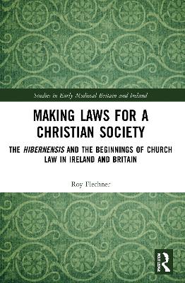 Making Laws for a Christian Society: The Hibernensis and the Beginnings of Church Law in Ireland and Britain by Roy Flechner