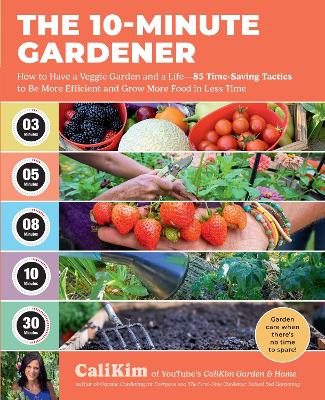 The 10-Minute Gardener: How to Have a Veggie Garden and a Life—85 Time-Saving Tactics to Be More Efficient and Grow More Food in Less Time book