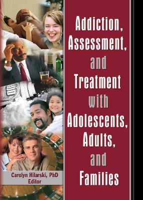 Addiction, Assessment and Treatment with Adolescents, Adults and Families by M. Carolyn Hilarski