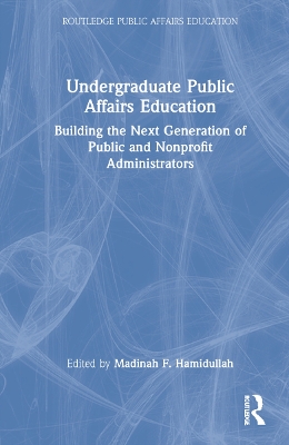 Undergraduate Public Affairs Education: Building the Next Generation of Public and Nonprofit Administrators by Madinah Hamidullah