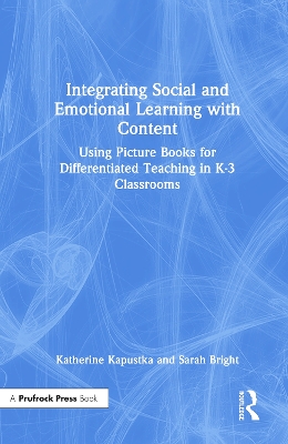 Integrating Social and Emotional Learning with Content: Using Picture Books for Differentiated Teaching in K-3 Classrooms by Katherine Kapustka